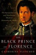 The Black Prince of Florence: The Spectacular Life and Treacherous World of Alessandro De' Medici di Catherine Fletcher edito da OXFORD UNIV PR