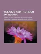 Religion And The Reign Of Terror; Or, The Church During The French Revolution di Edmond De Pressens edito da General Books Llc