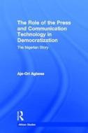 The Role of the Press and Communication Technology in Democratization di Aje-Ori Anna (Salve Regina University Agbese edito da Taylor & Francis Ltd