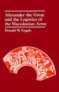 Alexander The Great And The Logistics Of The Macedonian Army di Donald W. Engels edito da University Of California Press