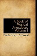 A Book Of Musical Anecdote, Volume I di Frederick J Crowest edito da Bibliolife