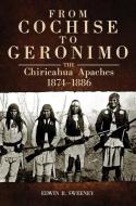From Cochise to Geronimo: The Chiricahua Apaches, 1874-1886 di Edwin R. Sweeney edito da DENVER ART MUSEUM