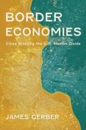 Border Economies: Cities Bridging the U.S.-Mexico Divide di James Gerber edito da UNIV OF ARIZONA PR