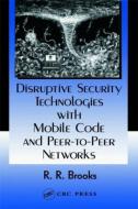 Disruptive Security Technologies with Mobile Code and Peer-to-Peer Networks di R. R. Brooks, Clemson University edito da Taylor & Francis Inc