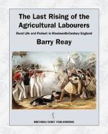 The Last Rising of the Agricultural Labourers, Rural Life and Protest in Nineteenth-Century England di Barry Reay edito da Breviary Stuff Publications