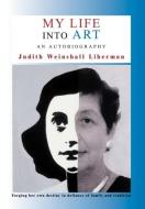 My Life Into Art di Judith Weinshall Liberman edito da Booklocker.com, Inc.