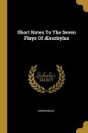 Short Notes To The Seven Plays Of Æeschylus di Anonymous edito da WENTWORTH PR