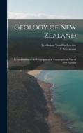 Geology of New Zealand: In Explanation of the Geographical & Topographical Atlas of New Zealand di Ferdinand Von Hochstetter, A. Petermann edito da LEGARE STREET PR