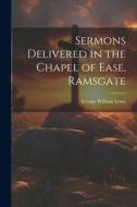 Sermons Delivered in the Chapel of Ease, Ramsgate di George William Lewis edito da LEGARE STREET PR