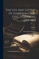 The Life And Letters Of Harrison Gray Otis, Federalist, 1765-1848; Volume 1 di Samuel Eliot Morison edito da LEGARE STREET PR
