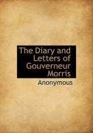 The Diary And Letters Of Gouverneur Morris di Anonymous edito da Bibliolife
