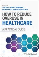 How To Reduce Overuse In Healthcare: A Practical G Uide di Kool edito da John Wiley And Sons Ltd