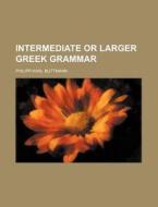 Intermediate or Larger Greek Grammar di Philipp Karl Buttmann edito da Rarebooksclub.com