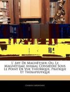 L' Art De Magn Tiser: Ou, Le Magn Tisme di Charles Lafontaine edito da Nabu Press