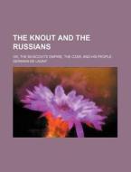 The Knout And The Russians; Or, The Muscovite Empire, The Czar, And His People di Germain De Lagny edito da General Books Llc