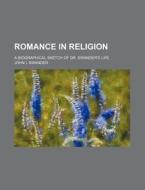 Romance in Religion; A Biographical Sketch of Dr. Swander's Life di John I. Swander edito da Rarebooksclub.com