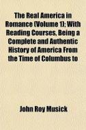 The Real America In Romance Volume 1 ; di John Roy Musick edito da General Books