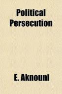 Political Persecution di E. Aknouni edito da General Books