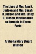 The Lives Of Mrs. Ann H. Judson And Mrs. di Arabella Mary Stuart Willson edito da General Books