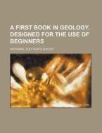 A First Book in Geology. Designed for the Use of Beginners di Nathaniel Southgate Shaler edito da Rarebooksclub.com