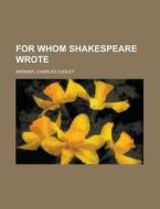 For Whom Shakespeare Wrote di Charles Dudley Warner edito da Rarebooksclub.com