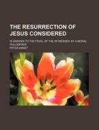 The Resurrection of Jesus Considered; In Answer to the Tryal of the Witnesses by a Moral Philospher di Peter Annet edito da Rarebooksclub.com