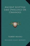 Ancient Scottish Lake-Dwellings or Crannogs di Robert Munro edito da Kessinger Publishing