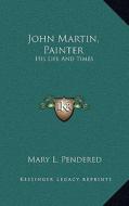 John Martin, Painter: His Life and Times di Mary L. Pendered edito da Kessinger Publishing