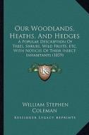 Our Woodlands, Heaths, and Hedges: A Popular Description of Trees, Shrubs, Wild Fruits, Etc. with Notices of Their Insect Inhabitants (1859) di William Stephen Coleman edito da Kessinger Publishing