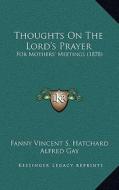 Thoughts on the Lord's Prayer: For Mothers' Meetings (1878) di Fanny Vincent S. Hatchard edito da Kessinger Publishing