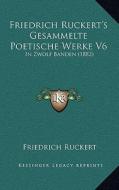 Friedrich Ruckert's Gesammelte Poetische Werke V6: In Zwolf Banden (1882) di Friedrich Ruckert edito da Kessinger Publishing