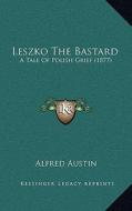 Leszko the Bastard: A Tale of Polish Grief (1877) di Alfred Austin edito da Kessinger Publishing
