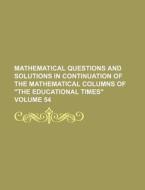 Mathematical Questions and Solutions in Continuation of the Mathematical Columns of "The Educational Times" Volume 54 di Books Group edito da Rarebooksclub.com