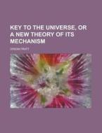 Key To The Universe, Or A New Theory Of Its Mechanism di United States Congress House, Orson Pratt edito da Rarebooksclub.com