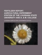 Fertilizer Report. Agricultural Experiment Station of the Louisiana State University and A. & M. College di Louisiana Agricultural Station edito da Rarebooksclub.com