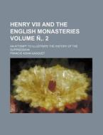 Henry VIII and the English Monasteries Volume N . 2; An Attempt to Illustrate the History of the Suppression di Francis Aidan Gasquet edito da Rarebooksclub.com