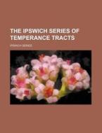 The Ipswich Series of Temperance Tracts di Ipswich Series edito da Rarebooksclub.com