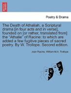 The Death of Athaliah, a Scriptural drama [in four acts and in verse], founded on [or rather, translated from] the "Atha di Jean Racine, William M. A. Trollope edito da British Library, Historical Print Editions