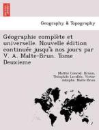 Géographie complète et universelle. Nouvelle édition continuée jusqu'à nos jours par V. A. Malte-Brun. Tome Deuxieme di Malthe Conrad. Bruun, The´ophile Lavalle´e, Victor Adolphe. Malte-Brun edito da British Library, Historical Print Editions