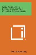 Why America Is Interested in the Chinese Communists di Earl Browder edito da Literary Licensing, LLC