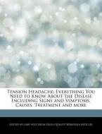 Tension Headache: Everything You Need to Know about the Disease Including Signs and Symptoms, Causes, Treatment and More di Gaby Alez edito da WEBSTER S DIGITAL SERV S