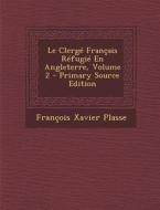 Le Clerge Francais Refugie En Angleterre, Volume 2 di Francois Xavier Plasse edito da Nabu Press