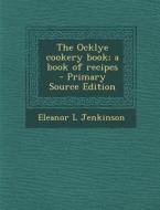 The Ocklye Cookery Book; A Book of Recipes di Eleanor L. Jenkinson edito da Nabu Press