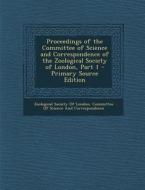 Proceedings of the Committee of Science and Correspondence of the Zoological Society of London, Part 1 edito da Nabu Press