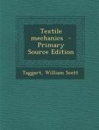 Textile Mechanics - Primary Source Edition di Taggart William Scott edito da Nabu Press