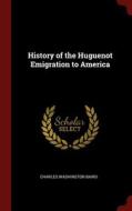 History Of The Huguenot Emigration To America di Charles Washington Baird edito da Andesite Press