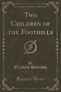 Two Children Of The Foothills (classic Reprint) di Elizabeth Harrison edito da Forgotten Books