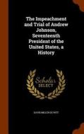 The Impeachment And Trial Of Andrew Johnson, Seventeenth President Of The United States, A History di David Miller De Witt edito da Arkose Press