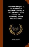 The Annual Report Of The President Of Harvard University To The Overseers On The State Of The University For The Academic Year edito da Arkose Press
