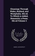 Gleanings Through Wales, Holland, And Westphalia. 4th Ed. To Which Is Added, Humanity; A Poem. 5th Ed Volume 3 di Samuel Jackson Pratt edito da Palala Press